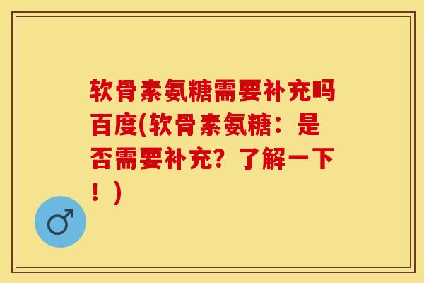 软骨素氨糖需要补充吗百度(软骨素氨糖：是否需要补充？了解一下！)-第1张图片-关节保镖