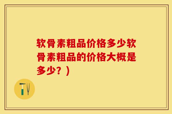 软骨素粗品价格多少软骨素粗品的价格大概是多少？)-第1张图片-关节保镖