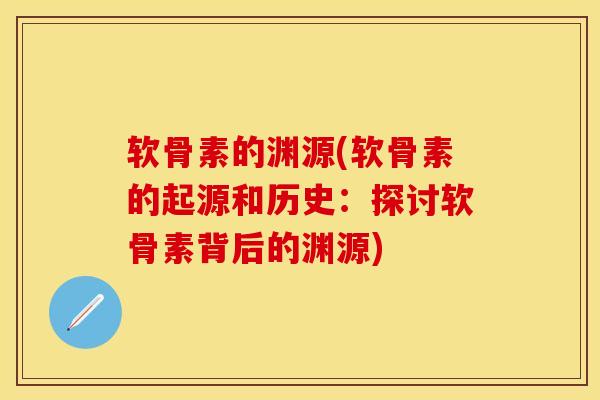 软骨素的渊源(软骨素的起源和历史：探讨软骨素背后的渊源)-第1张图片-关节保镖