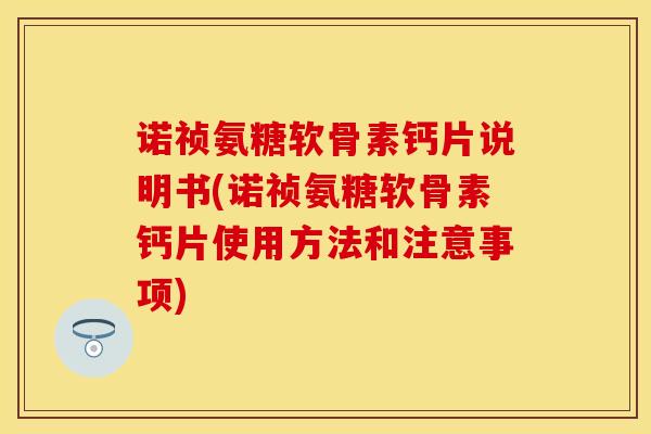 诺祯氨糖软骨素钙片说明书(诺祯氨糖软骨素钙片使用方法和注意事项)-第1张图片-关节保镖