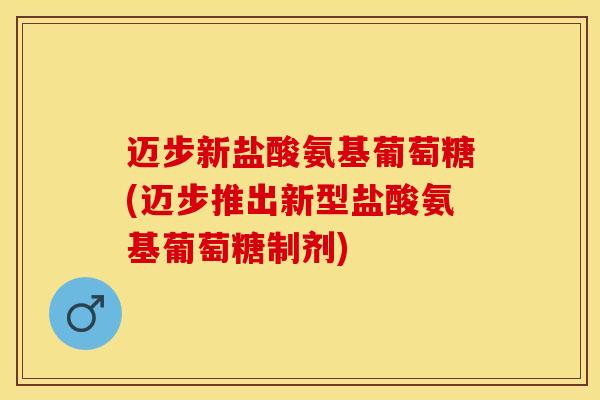迈步新盐酸氨基葡萄糖(迈步推出新型盐酸氨基葡萄糖制剂)-第1张图片-关节保镖