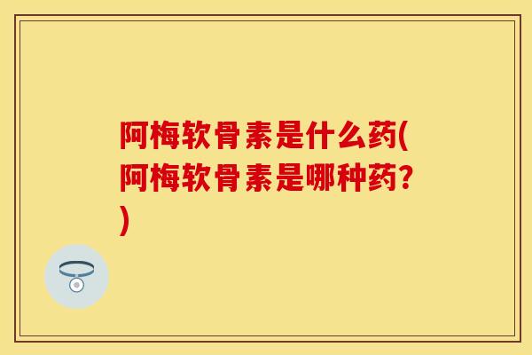 阿梅软骨素是什么药(阿梅软骨素是哪种药？)-第1张图片-关节保镖