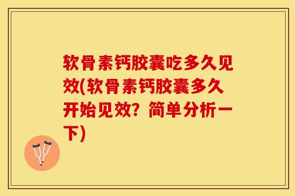 软骨素钙胶囊吃多久见效(软骨素钙胶囊多久开始见效？简单分析一下)-第1张图片-关节保镖