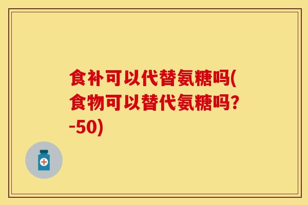 食补可以代替氨糖吗(食物可以替代氨糖吗？-50)-第1张图片-关节保镖