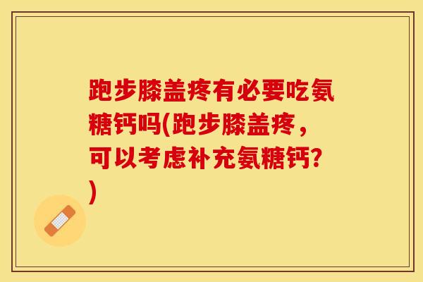 跑步膝盖疼有必要吃氨糖钙吗(跑步膝盖疼，可以考虑补充氨糖钙？)-第1张图片-关节保镖