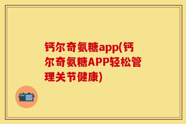 钙尔奇氨糖app(钙尔奇氨糖APP轻松管理关节健康)-第1张图片-关节保镖