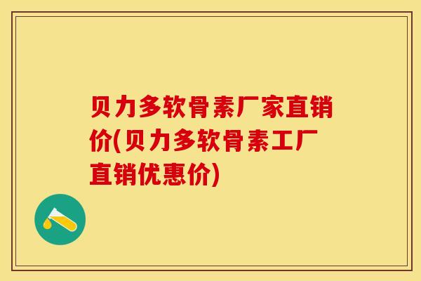 贝力多软骨素厂家直销价(贝力多软骨素工厂直销优惠价)-第1张图片-关节保镖