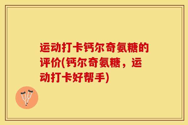 运动打卡钙尔奇氨糖的评价(钙尔奇氨糖，运动打卡好帮手)-第1张图片-关节保镖