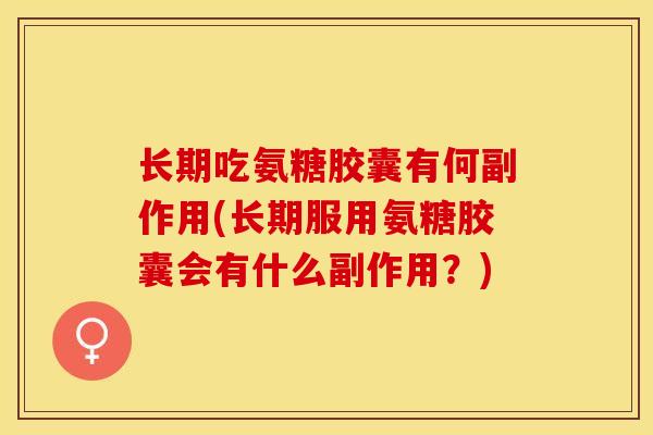 长期吃氨糖胶囊有何副作用(长期服用氨糖胶囊会有什么副作用？)-第1张图片-关节保镖