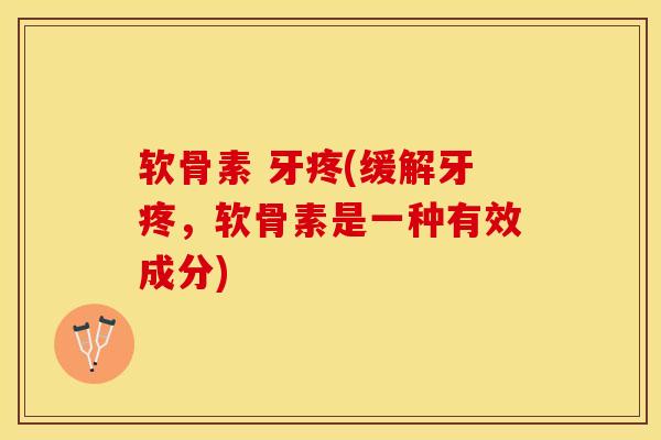软骨素 牙疼(缓解牙疼，软骨素是一种有效成分)-第1张图片-关节保镖
