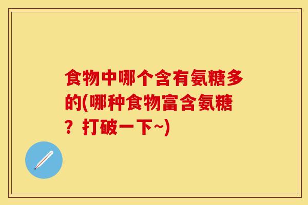 食物中哪个含有氨糖多的(哪种食物富含氨糖？打破一下~)-第1张图片-关节保镖