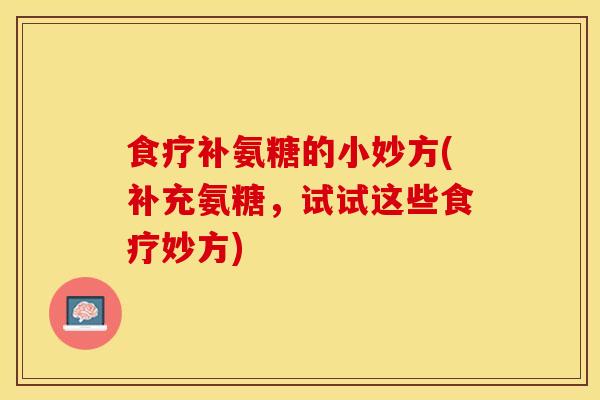食疗补氨糖的小妙方(补充氨糖，试试这些食疗妙方)-第1张图片-关节保镖