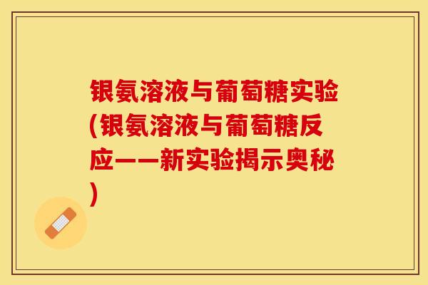 银氨溶液与葡萄糖实验(银氨溶液与葡萄糖反应——新实验揭示奥秘)-第1张图片-关节保镖