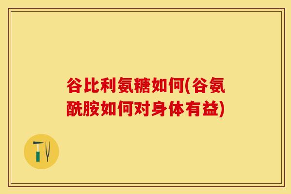 谷比利氨糖如何(谷氨酰胺如何对身体有益)-第1张图片-关节保镖