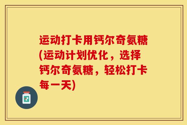 运动打卡用钙尔奇氨糖(运动计划优化，选择钙尔奇氨糖，轻松打卡每一天)-第1张图片-关节保镖