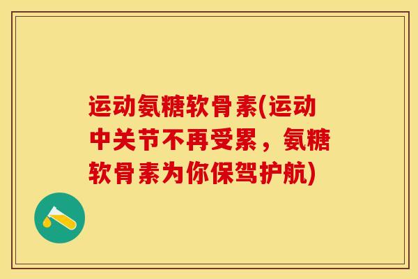 运动氨糖软骨素(运动中关节不再受累，氨糖软骨素为你保驾护航)-第1张图片-关节保镖