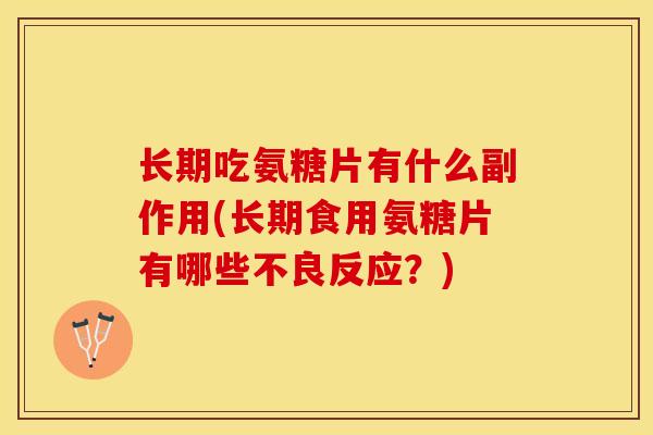 长期吃氨糖片有什么副作用(长期食用氨糖片有哪些不良反应？)-第1张图片-关节保镖