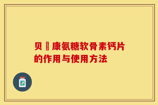 贝尓康氨糖软骨素钙片的作用与使用方法-第1张图片-关节保镖