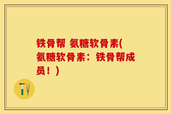 铁骨帮 氨糖软骨素(氨糖软骨素：铁骨帮成员！)-第1张图片-关节保镖
