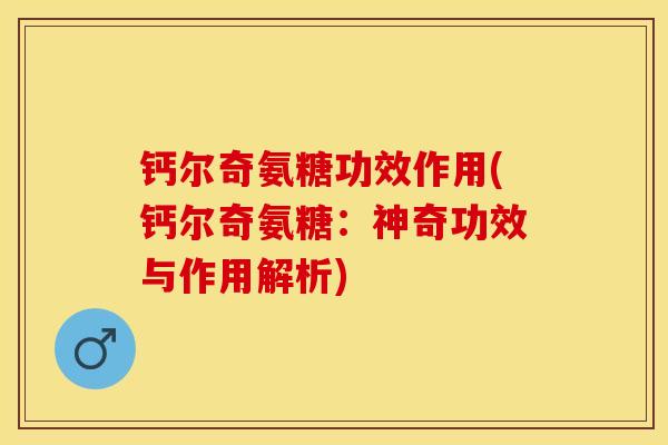 钙尔奇氨糖功效作用(钙尔奇氨糖：神奇功效与作用解析)-第1张图片-关节保镖