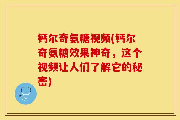 钙尔奇氨糖视频(钙尔奇氨糖效果神奇，这个视频让人们了解它的秘密)-第1张图片-关节保镖