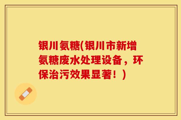 银川氨糖(银川市新增氨糖废水处理设备，环保治污效果显著！)-第1张图片-关节保镖