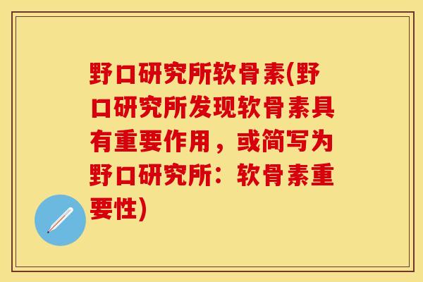 野口研究所软骨素(野口研究所发现软骨素具有重要作用，或简写为野口研究所：软骨素重要性)-第1张图片-关节保镖