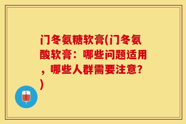 门冬氨糖软膏(门冬氨酸软膏：哪些问题适用，哪些人群需要注意？)-第1张图片-关节保镖