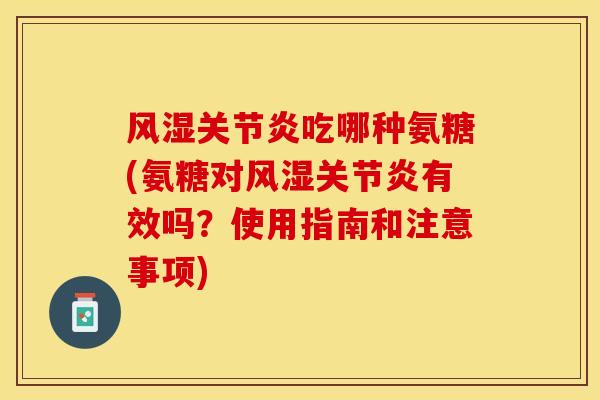 风湿关节炎吃哪种氨糖(氨糖对风湿关节炎有效吗？使用指南和注意事项)-第1张图片-关节保镖