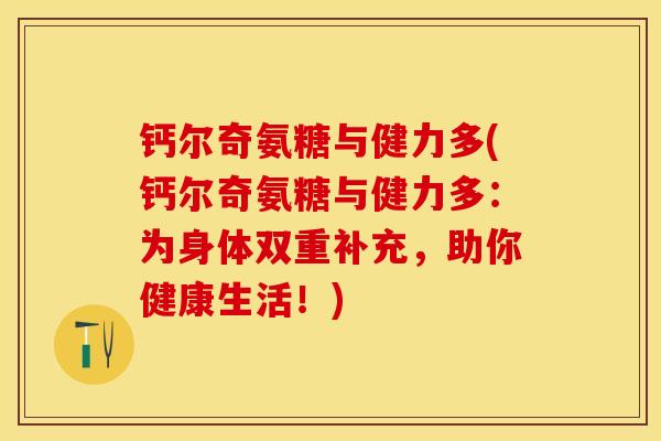 钙尔奇氨糖与健力多(钙尔奇氨糖与健力多：为身体双重补充，助你健康生活！)-第1张图片-关节保镖
