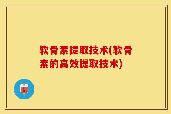 软骨素提取技术(软骨素的高效提取技术)-第1张图片-关节保镖