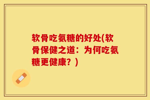 软骨吃氨糖的好处(软骨保健之道：为何吃氨糖更健康？)-第1张图片-关节保镖