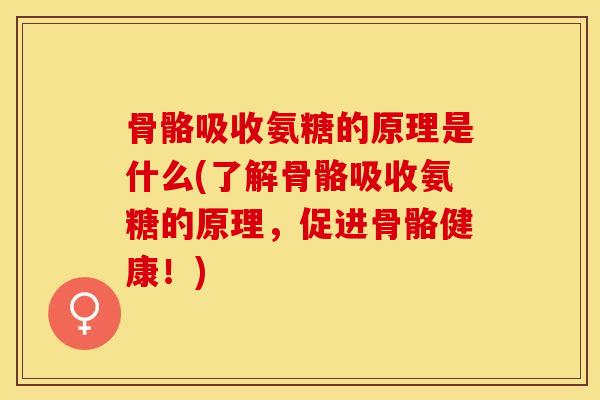 骨骼吸收氨糖的原理是什么(了解骨骼吸收氨糖的原理，促进骨骼健康！)-第1张图片-关节保镖