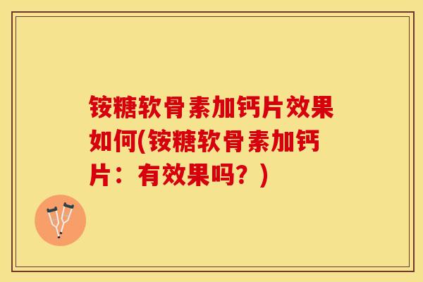 铵糖软骨素加钙片效果如何(铵糖软骨素加钙片：有效果吗？)-第1张图片-关节保镖