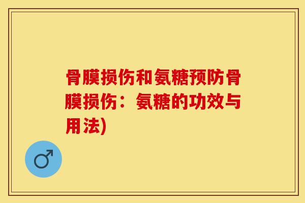 骨膜损伤和氨糖预防骨膜损伤：氨糖的功效与用法)-第1张图片-关节保镖