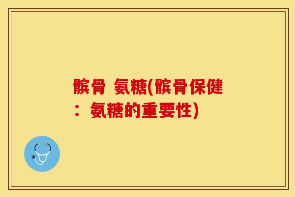 髌骨 氨糖(髌骨保健：氨糖的重要性)-第1张图片-关节保镖