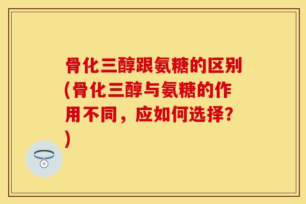 骨化三醇跟氨糖的区别(骨化三醇与氨糖的作用不同，应如何选择？)-第1张图片-关节保镖