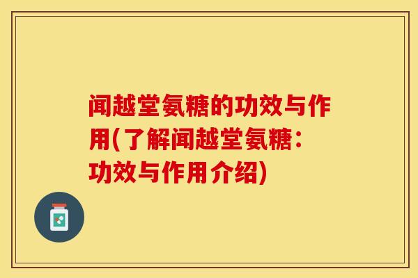 闻越堂氨糖的功效与作用(了解闻越堂氨糖：功效与作用介绍)-第1张图片-关节保镖