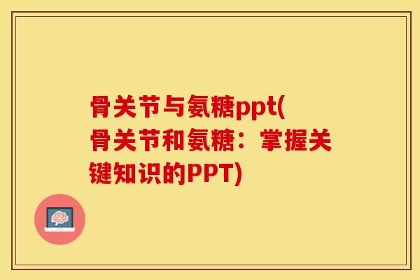骨关节与氨糖ppt(骨关节和氨糖：掌握关键知识的PPT)-第1张图片-关节保镖