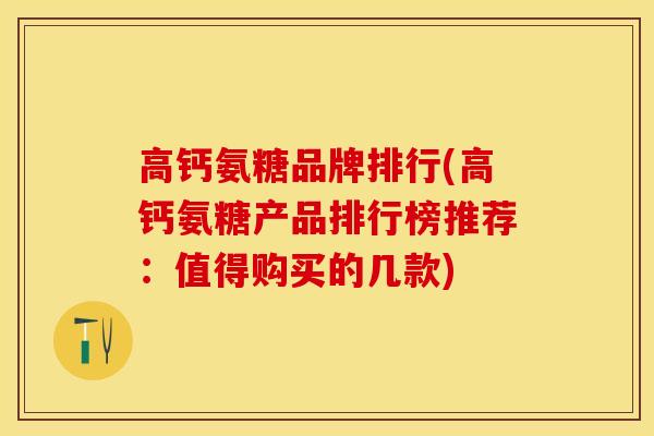 高钙氨糖品牌排行(高钙氨糖产品排行榜推荐：值得购买的几款)-第1张图片-关节保镖