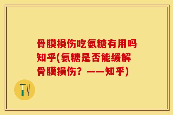 骨膜损伤吃氨糖有用吗知乎(氨糖是否能缓解骨膜损伤？——知乎)-第1张图片-关节保镖