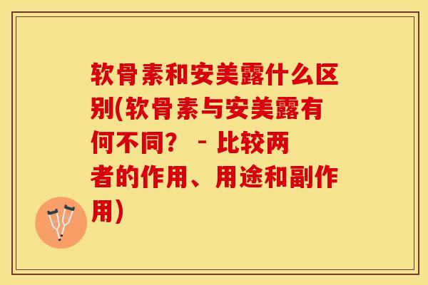 软骨素和安美露什么区别(软骨素与安美露有何不同？ - 比较两者的作用、用途和副作用)-第1张图片-关节保镖