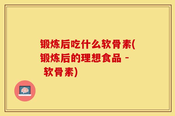 锻炼后吃什么软骨素(锻炼后的理想食品 - 软骨素)-第1张图片-关节保镖