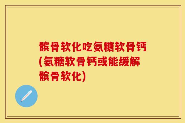 髌骨软化吃氨糖软骨钙(氨糖软骨钙或能缓解髌骨软化)-第1张图片-关节保镖