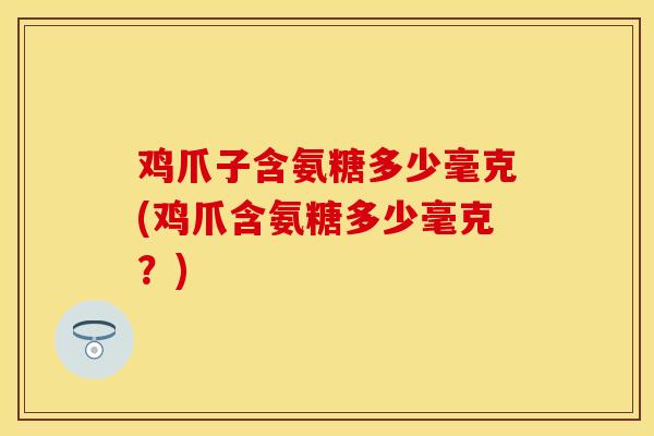 鸡爪子含氨糖多少毫克(鸡爪含氨糖多少毫克？)-第1张图片-关节保镖