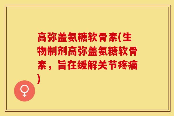 高弥盖氨糖软骨素(生物制剂高弥盖氨糖软骨素，旨在缓解关节疼痛)-第1张图片-关节保镖