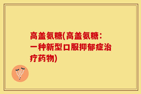高盖氨糖(高盖氨糖：一种新型口服抑郁症治疗药物)-第1张图片-关节保镖