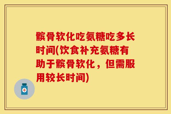髌骨软化吃氨糖吃多长时间(饮食补充氨糖有助于髌骨软化，但需服用较长时间)-第1张图片-关节保镖
