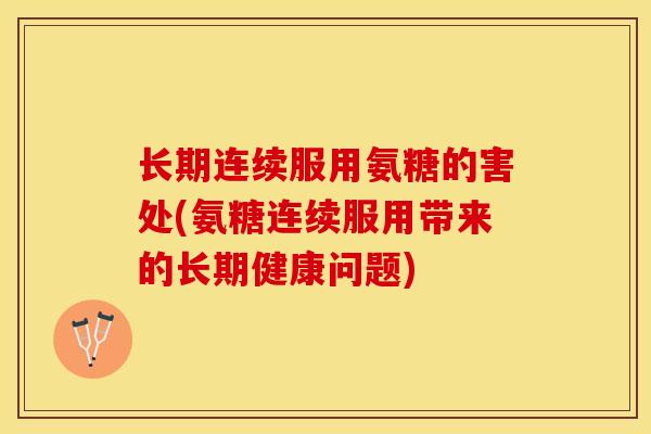 长期连续服用氨糖的害处(氨糖连续服用带来的长期健康问题)-第1张图片-关节保镖