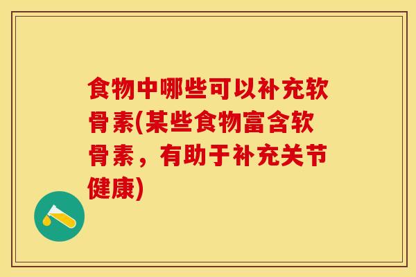 食物中哪些可以补充软骨素(某些食物富含软骨素，有助于补充关节健康)-第1张图片-关节保镖